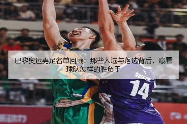巴黎奥运男足名单回顾：那些入选与落选背后，藏着球队怎样的胜负手