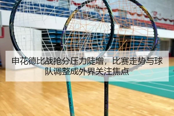 申花德比战抢分压力陡增，比赛走势与球队调整成外界关注焦点（yingjiatiyu）