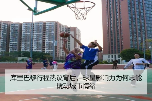 库里巴黎行程热议背后，球星影响力为何总能撬动城市情绪 - yingjiatiyu
